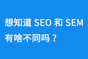 想知道SEO和SEM有啥不同嗎？