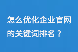 怎么優(yōu)化企業(yè)官網(wǎng)在搜索引擎上的關(guān)鍵詞排名