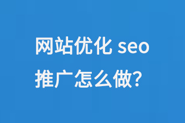網(wǎng)站優(yōu)化seo推廣怎么做？